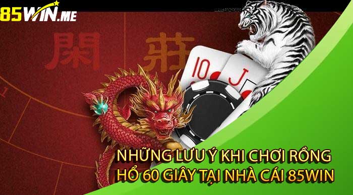 Những Lưu Ý Khi Chơi Rồng Hổ 60 Giây Tại Nhà Cái 85win