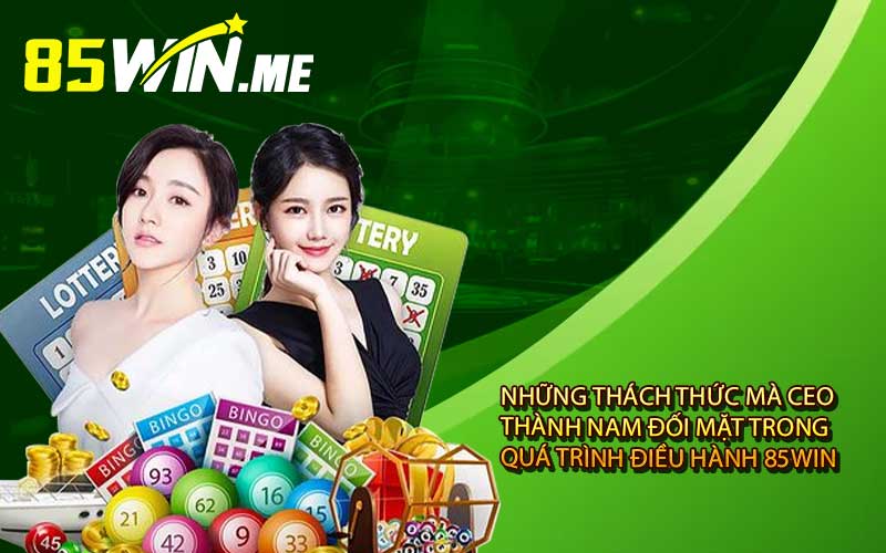 Những thách thức mà CEO Thành Nam đối mặt trong quá trình điều hành 85win